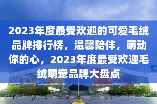 2023年度最受歡迎的可愛(ài)毛絨品牌排行榜，溫馨陪伴，萌動(dòng)你的心，2023年度最受歡迎毛絨萌寵品牌大盤(pán)點(diǎn)