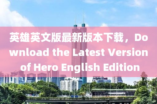 英雄英文版最新版本下載，Download the Latest Version of Hero English Edition