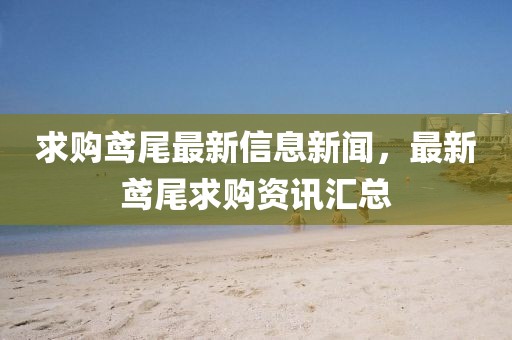 求購鳶尾最新信息新聞，最新鳶尾求購資訊匯總