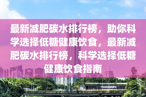 最新減肥碳水排行榜，助你科學(xué)選擇低糖健康飲食，最新減肥碳水排行榜，科學(xué)選擇低糖健康飲食指南