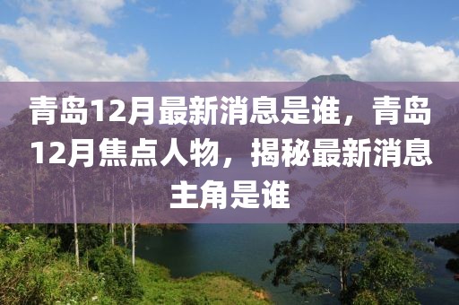 青島12月最新消息是誰(shuí)，青島12月焦點(diǎn)人物，揭秘最新消息主角是誰(shuí)