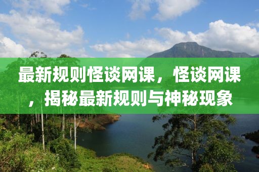 最新規(guī)則怪談網(wǎng)課，怪談網(wǎng)課，揭秘最新規(guī)則與神秘現(xiàn)象