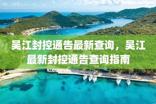 吳江封控通告最新查詢，吳江最新封控通告查詢指南