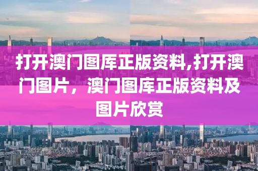 打開澳門圖厙正版資料,打開澳門圖片，澳門圖庫正版資料及圖片欣賞