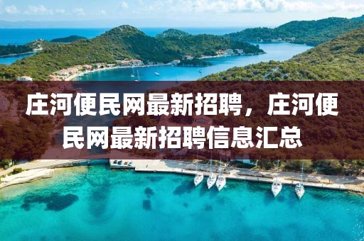 莊河便民網(wǎng)最新招聘，莊河便民網(wǎng)最新招聘信息匯總