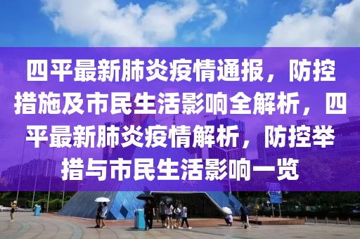 四平最新肺炎疫情通報，防控措施及市民生活影響全解析，四平最新肺炎疫情解析，防控舉措與市民生活影響一覽