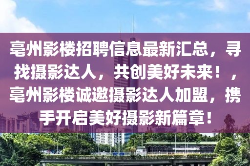 亳州影樓招聘信息最新匯總，尋找攝影達(dá)人，共創(chuàng)美好未來(lái)！，亳州影樓誠(chéng)邀攝影達(dá)人加盟，攜手開(kāi)啟美好攝影新篇章！