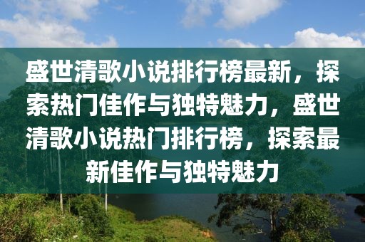 盛世清歌小說排行榜最新，探索熱門佳作與獨特魅力，盛世清歌小說熱門排行榜，探索最新佳作與獨特魅力