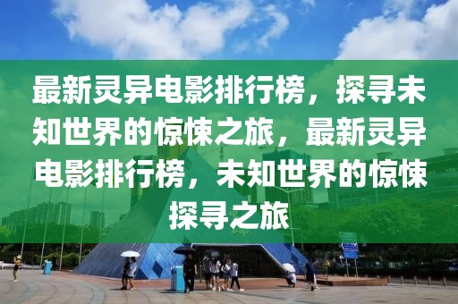 最新靈異電影排行榜，探尋未知世界的驚悚之旅，最新靈異電影排行榜，未知世界的驚悚探尋之旅