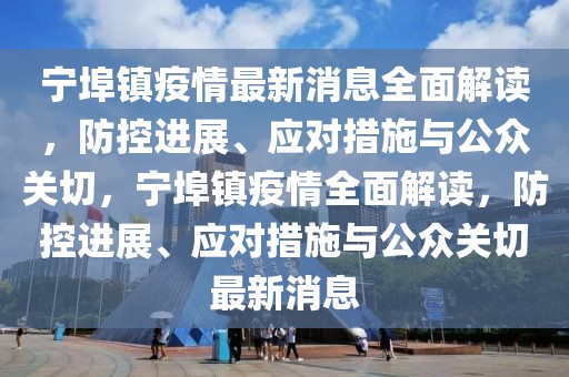 寧埠鎮(zhèn)疫情最新消息全面解讀，防控進展、應對措施與公眾關切，寧埠鎮(zhèn)疫情全面解讀，防控進展、應對措施與公眾關切最新消息