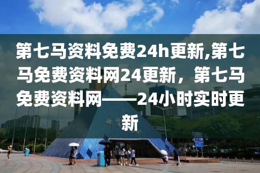 第七馬資料免費(fèi)24h更新,第七馬免費(fèi)資料網(wǎng)24更新，第七馬免費(fèi)資料網(wǎng)——24小時(shí)實(shí)時(shí)更新