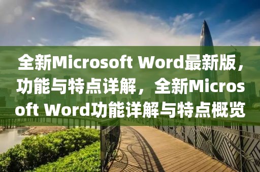 全新Microsoft Word最新版，功能與特點(diǎn)詳解，全新Microsoft Word功能詳解與特點(diǎn)概覽