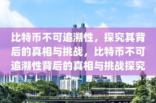 比特幣不可追溯性，探究其背后的真相與挑戰(zhàn)，比特幣不可追溯性背后的真相與挑戰(zhàn)探究