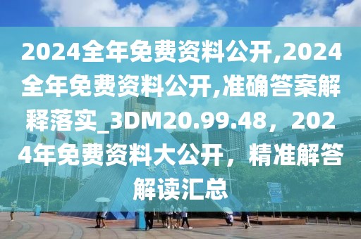 2024全年免費(fèi)資料公開,2024全年免費(fèi)資料公開,準(zhǔn)確答案解釋落實(shí)_3DM20.99.48，2024年免費(fèi)資料大公開，精準(zhǔn)解答解讀匯總