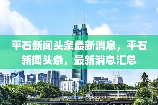 平石新聞頭條最新消息，平石新聞頭條，最新消息匯總