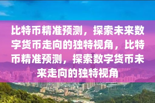 比特幣精準預測，探索未來數(shù)字貨幣走向的獨特視角，比特幣精準預測，探索數(shù)字貨幣未來走向的獨特視角