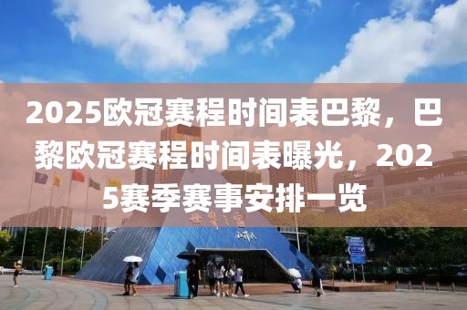 2025歐冠賽程時間表巴黎，巴黎歐冠賽程時間表曝光，2025賽季賽事安排一覽