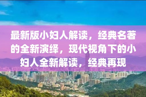 最新版小婦人解讀，經(jīng)典名著的全新演繹，現(xiàn)代視角下的小婦人全新解讀，經(jīng)典再現(xiàn)