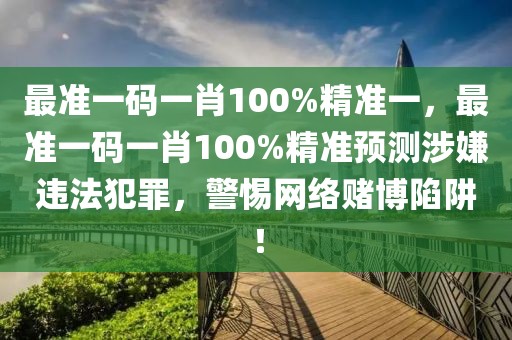 最準一碼一肖100%精準一，最準一碼一肖100%精準預測涉嫌違法犯罪，警惕網(wǎng)絡賭博陷阱！