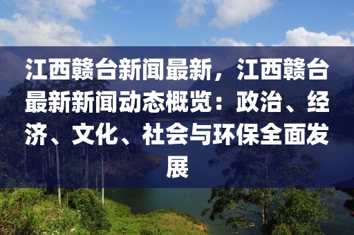 江西贛臺新聞最新，江西贛臺最新新聞動態(tài)概覽：政治、經(jīng)濟、文化、社會與環(huán)保全面發(fā)展