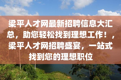 梁平人才網(wǎng)最新招聘信息大匯總，助您輕松找到理想工作！，梁平人才網(wǎng)招聘盛宴，一站式找到您的理想職位