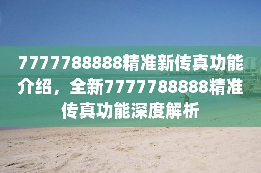 7777788888精準(zhǔn)新傳真功能介紹，全新7777788888精準(zhǔn)傳真功能深度解析