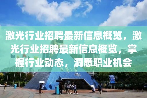 激光行業(yè)招聘最新信息概覽，激光行業(yè)招聘最新信息概覽，掌握行業(yè)動態(tài)，洞悉職業(yè)機會