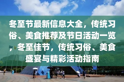 冬至節(jié)最新信息大全，傳統(tǒng)習俗、美食推薦及節(jié)日活動一覽，冬至佳節(jié)，傳統(tǒng)習俗、美食盛宴與精彩活動指南