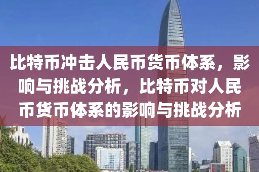 比特幣沖擊人民幣貨幣體系，影響與挑戰(zhàn)分析，比特幣對人民幣貨幣體系的影響與挑戰(zhàn)分析