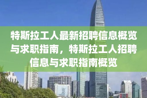 特斯拉工人最新招聘信息概覽與求職指南，特斯拉工人招聘信息與求職指南概覽