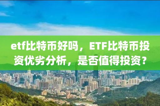 etf比特幣好嗎，ETF比特幣投資優(yōu)劣分析，是否值得投資？