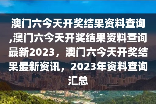 澳門六今天開獎(jiǎng)結(jié)果資料查詢,澳門六今天開獎(jiǎng)結(jié)果資料查詢最新2023，澳門六今天開獎(jiǎng)結(jié)果最新資訊，2023年資料查詢匯總