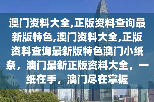 澳門資料大全,正版資料查詢最新版特色,澳門資料大全,正版資料查詢最新版特色澳門小紙條，澳門最新正版資料大全，一紙?jiān)谑?，澳門盡在掌握