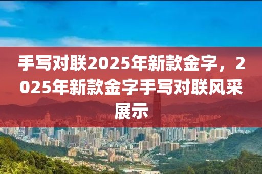 手寫對(duì)聯(lián)2025年新款金字，2025年新款金字手寫對(duì)聯(lián)風(fēng)采展示