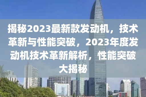 揭秘2023最新款發(fā)動機(jī)，技術(shù)革新與性能突破，2023年度發(fā)動機(jī)技術(shù)革新解析，性能突破大揭秘