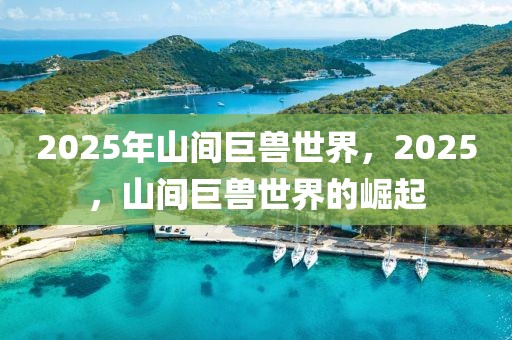 2025年山間巨獸世界，2025，山間巨獸世界的崛起