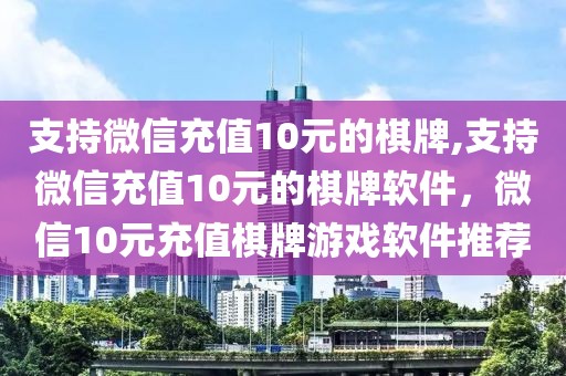 支持微信充值10元的棋牌,支持微信充值10元的棋牌軟件，微信10元充值棋牌游戲軟件推薦