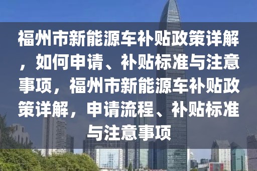 福州市新能源車補(bǔ)貼政策詳解，如何申請、補(bǔ)貼標(biāo)準(zhǔn)與注意事項(xiàng)，福州市新能源車補(bǔ)貼政策詳解，申請流程、補(bǔ)貼標(biāo)準(zhǔn)與注意事項(xiàng)