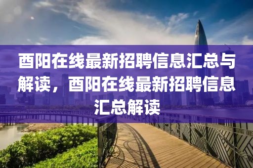 酉陽在線最新招聘信息匯總與解讀，酉陽在線最新招聘信息匯總解讀