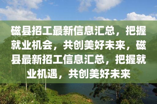 磁縣招工最新信息匯總，把握就業(yè)機(jī)會(huì)，共創(chuàng)美好未來，磁縣最新招工信息匯總，把握就業(yè)機(jī)遇，共創(chuàng)美好未來