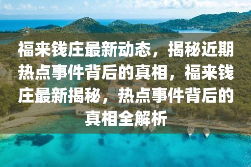 福來錢莊最新動態(tài)，揭秘近期熱點事件背后的真相，福來錢莊最新揭秘，熱點事件背后的真相全解析