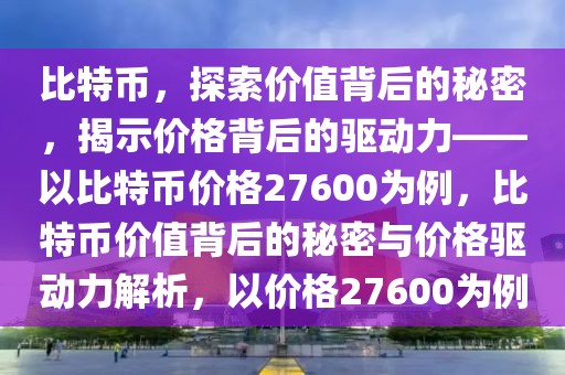 比特幣，探索價值背后的秘密，揭示價格背后的驅(qū)動力——以比特幣價格27600為例，比特幣價值背后的秘密與價格驅(qū)動力解析，以價格27600為例