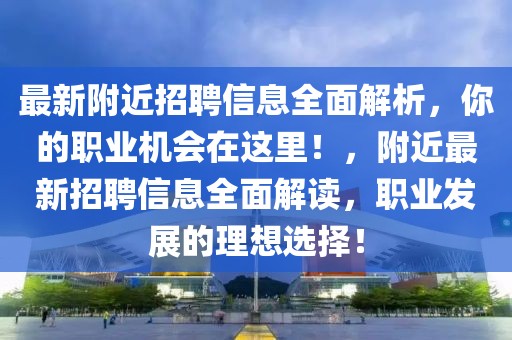 最新附近招聘信息全面解析，你的職業(yè)機會在這里！，附近最新招聘信息全面解讀，職業(yè)發(fā)展的理想選擇！