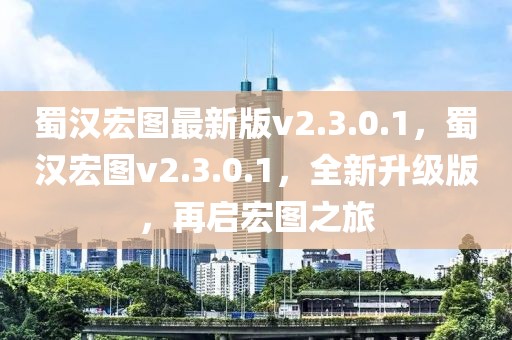 蜀漢宏圖最新版v2.3.0.1，蜀漢宏圖v2.3.0.1，全新升級版，再啟宏圖之旅