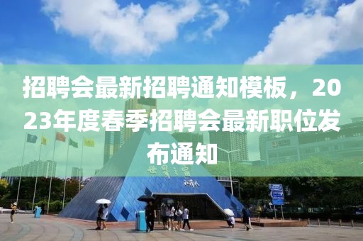 招聘會(huì)最新招聘通知模板，2023年度春季招聘會(huì)最新職位發(fā)布通知