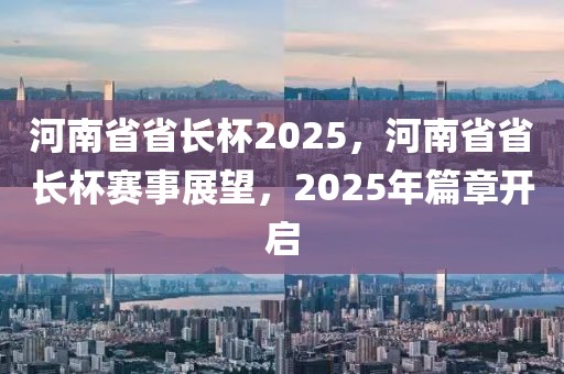 河南省省長杯2025，河南省省長杯賽事展望，2025年篇章開啟