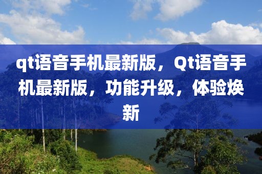 qt語(yǔ)音手機(jī)最新版，Qt語(yǔ)音手機(jī)最新版，功能升級(jí)，體驗(yàn)煥新