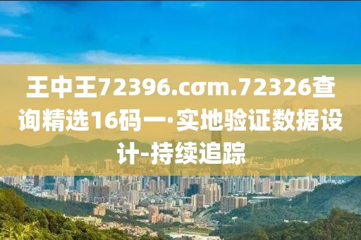 王中王72396.cσm.72326查詢精選16碼一·實(shí)地驗(yàn)證數(shù)據(jù)設(shè)計(jì)-持續(xù)追蹤