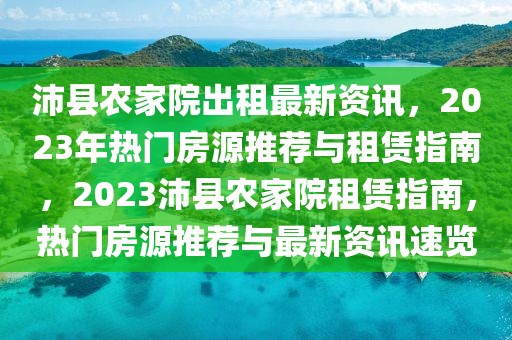 沛縣農家院出租最新資訊，2023年熱門房源推薦與租賃指南，2023沛縣農家院租賃指南，熱門房源推薦與最新資訊速覽