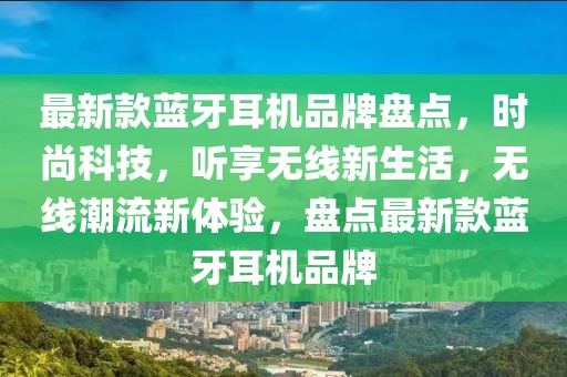 最新款藍牙耳機品牌盤點，時尚科技，聽享無線新生活，無線潮流新體驗，盤點最新款藍牙耳機品牌